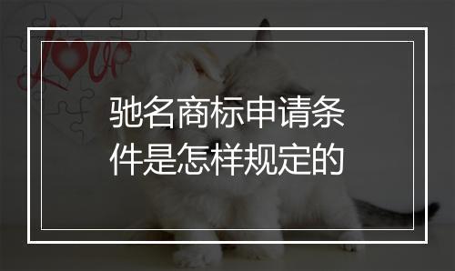 驰名商标申请条件是怎样规定的