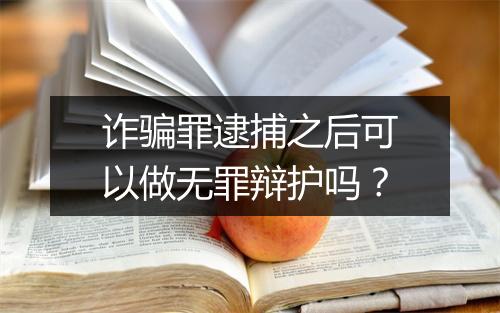诈骗罪逮捕之后可以做无罪辩护吗？