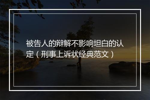 被告人的辩解不影响坦白的认定（刑事上诉状经典范文）