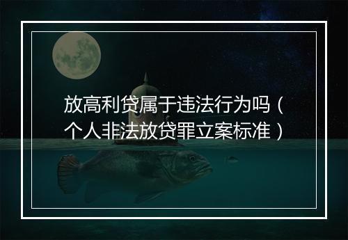放高利贷属于违法行为吗（个人非法放贷罪立案标准）