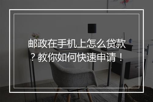 邮政在手机上怎么贷款？教你如何快速申请！