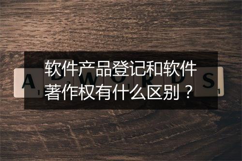 软件产品登记和软件著作权有什么区别？