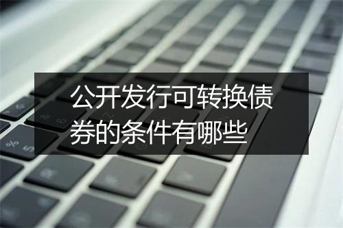 公开发行可转换债券的条件有哪些