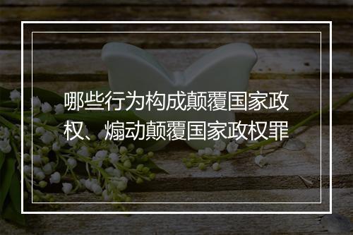 哪些行为构成颠覆国家政权、煽动颠覆国家政权罪