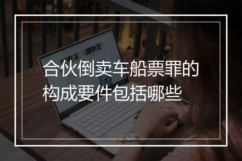 合伙倒卖车船票罪的构成要件包括哪些