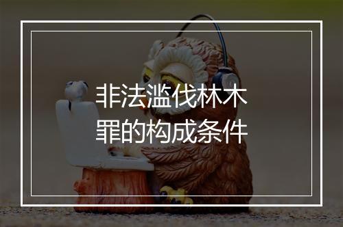 非法滥伐林木罪的构成条件