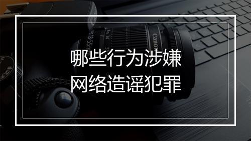 哪些行为涉嫌网络造谣犯罪