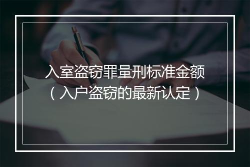 入室盗窃罪量刑标准金额（入户盗窃的最新认定）