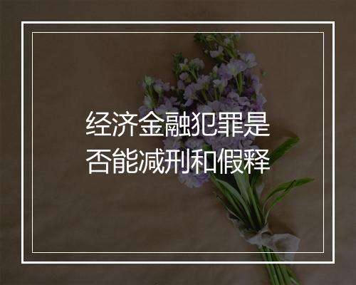经济金融犯罪是否能减刑和假释