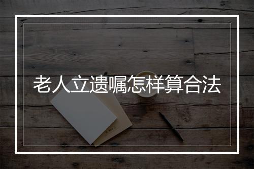 老人立遗嘱怎样算合法