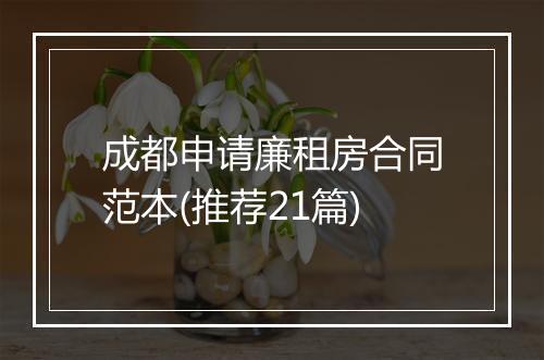 成都申请廉租房合同范本(推荐21篇)