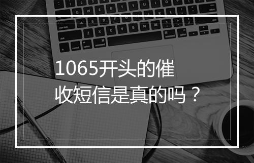 1065开头的催收短信是真的吗？