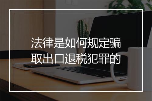 法律是如何规定骗取出口退税犯罪的