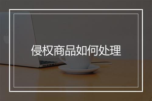 侵权商品如何处理