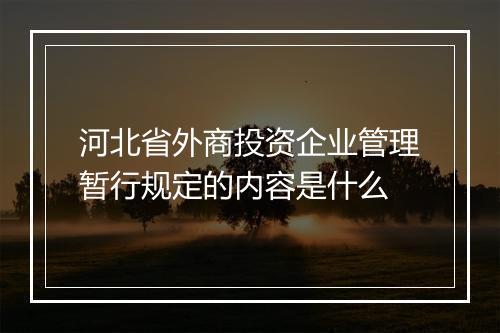 河北省外商投资企业管理暂行规定的内容是什么