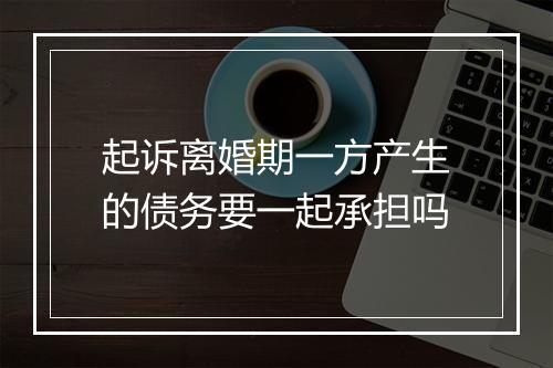 起诉离婚期一方产生的债务要一起承担吗
