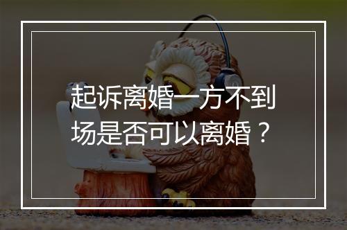 起诉离婚一方不到场是否可以离婚？