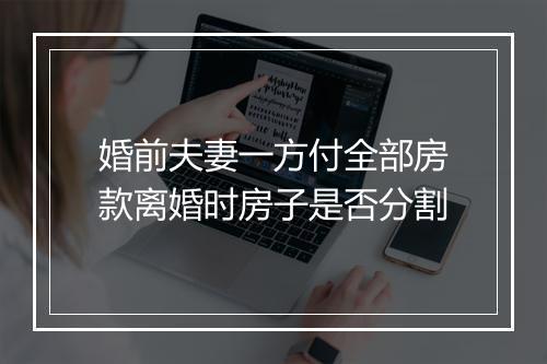 婚前夫妻一方付全部房款离婚时房子是否分割