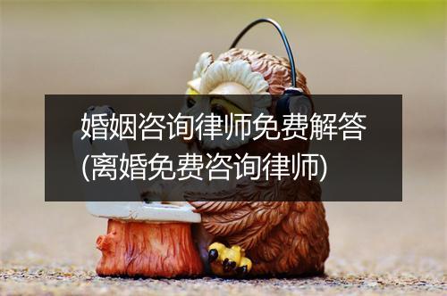 婚姻咨询律师免费解答(离婚免费咨询律师)