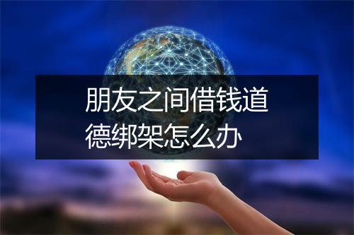 朋友之间借钱道德绑架怎么办