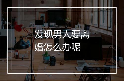 发现男人要离婚怎么办呢