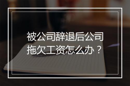 被公司辞退后公司拖欠工资怎么办？