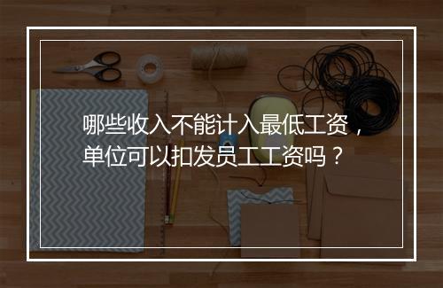 哪些收入不能计入最低工资，单位可以扣发员工工资吗？