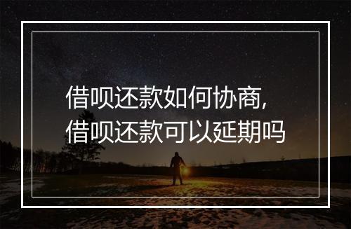 借呗还款如何协商,借呗还款可以延期吗