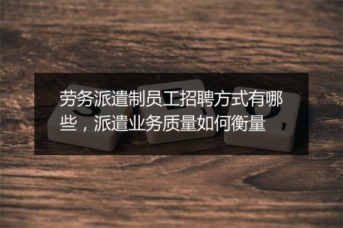劳务派遣制员工招聘方式有哪些，派遣业务质量如何衡量