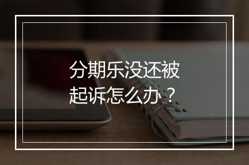 分期乐没还被起诉怎么办？