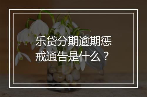 乐贷分期逾期惩戒通告是什么？