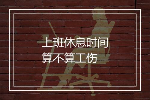 上班休息时间算不算工伤