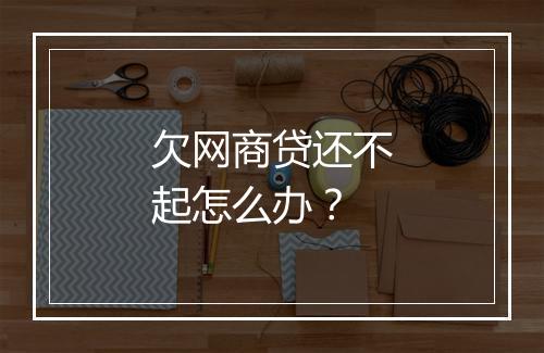 欠网商贷还不起怎么办？