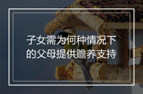 子女需为何种情况下的父母提供赡养支持