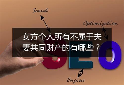女方个人所有不属于夫妻共同财产的有哪些？