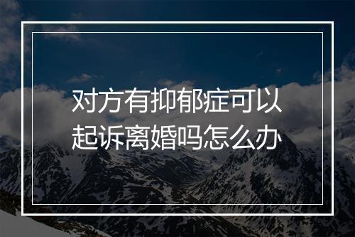 对方有抑郁症可以起诉离婚吗怎么办