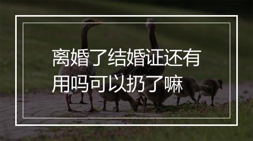 离婚了结婚证还有用吗可以扔了嘛