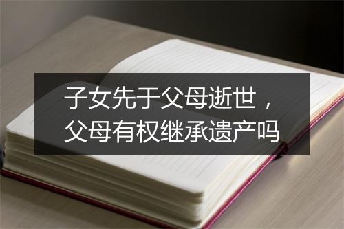 子女先于父母逝世，父母有权继承遗产吗