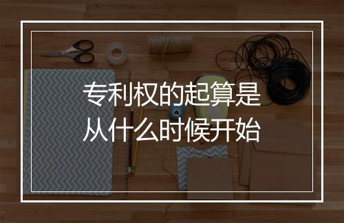 专利权的起算是从什么时候开始