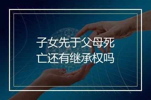 子女先于父母死亡还有继承权吗