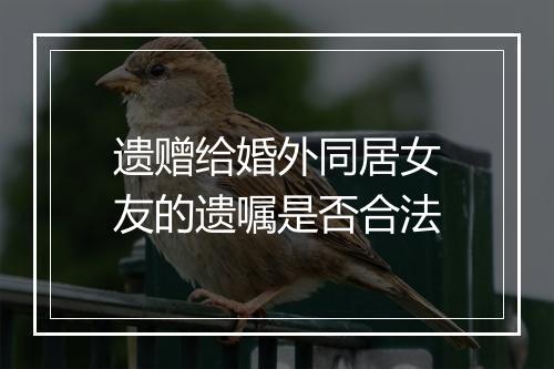 遗赠给婚外同居女友的遗嘱是否合法