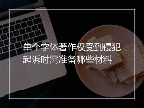 单个字体著作权受到侵犯起诉时需准备哪些材料