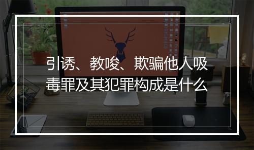 引诱、教唆、欺骗他人吸毒罪及其犯罪构成是什么