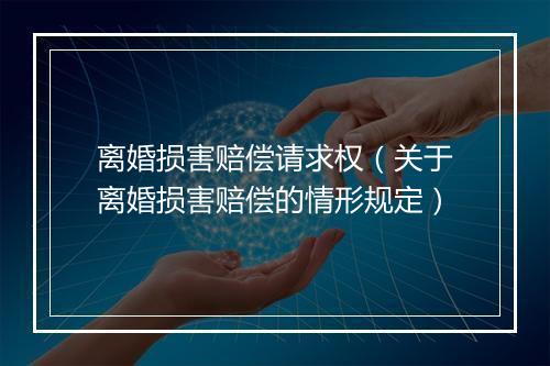 离婚损害赔偿请求权（关于离婚损害赔偿的情形规定）