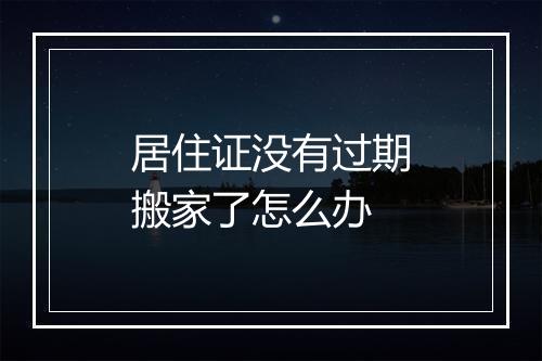 居住证没有过期搬家了怎么办