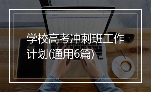 学校高考冲刺班工作计划(通用6篇)