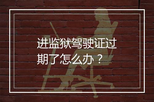 进监狱驾驶证过期了怎么办？
