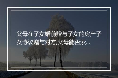 父母在子女婚前赠与子女的房产子女协议赠与对方,父母能否索回