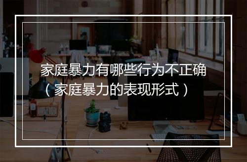 家庭暴力有哪些行为不正确（家庭暴力的表现形式）