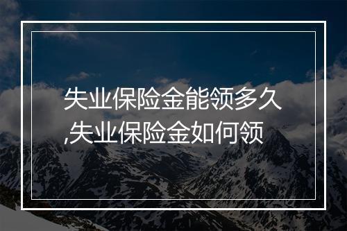 失业保险金能领多久,失业保险金如何领